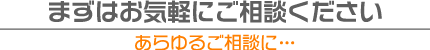 まずはお気軽にご相談ください
あらゆるご相談に…